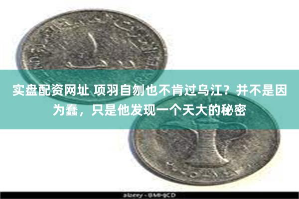 实盘配资网址 项羽自刎也不肯过乌江？并不是因为蠢，只是他发现一个天大的秘密