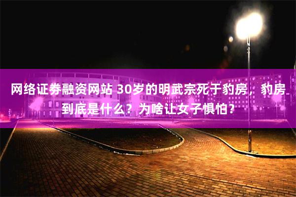 网络证劵融资网站 30岁的明武宗死于豹房，豹房到底是什么？为啥让女子惧怕？