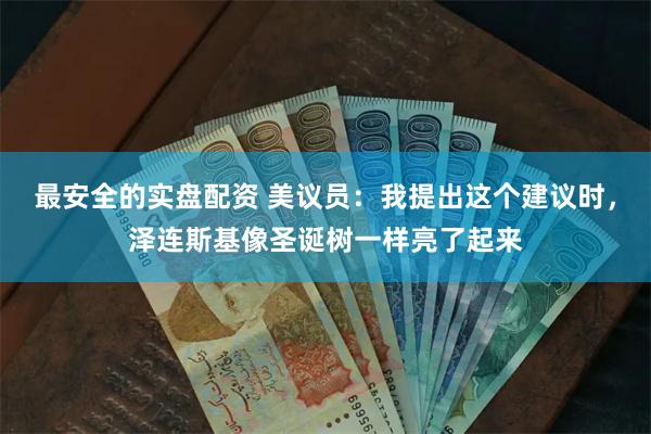 最安全的实盘配资 美议员：我提出这个建议时，泽连斯基像圣诞树一样亮了起来