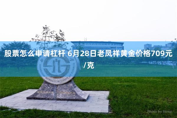 股票怎么申请杠杆 6月28日老凤祥黄金价格709元/克