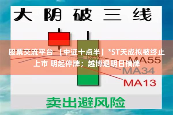 股票交流平台 【中证十点半】*ST天成拟被终止上市 明起停牌；越博退明日摘牌