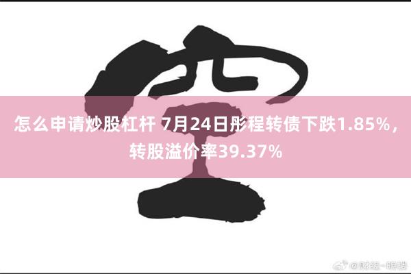 怎么申请炒股杠杆 7月24日彤程转债下跌1.85%，转股溢价率39.37%