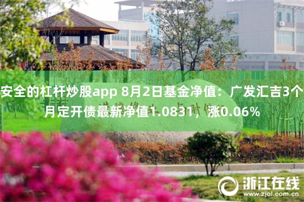 安全的杠杆炒股app 8月2日基金净值：广发汇吉3个月定开债最新净值1.0831，涨0.06%