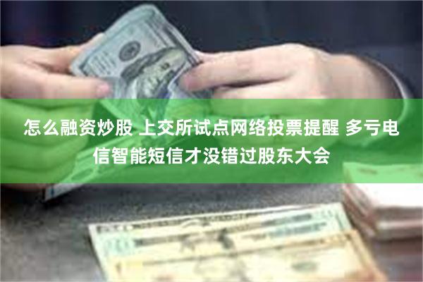 怎么融资炒股 上交所试点网络投票提醒 多亏电信智能短信才没错过股东大会