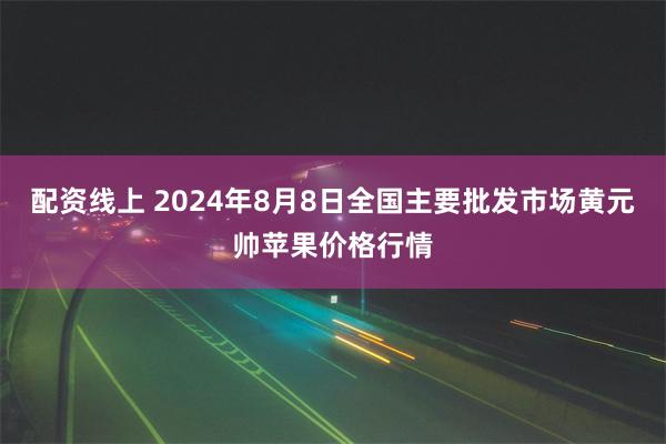 配资线上 2024年8月8日全国主要批发市场黄元帅苹果价格行情