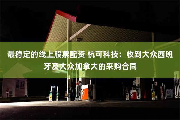 最稳定的线上股票配资 杭可科技：收到大众西班牙及大众加拿大的采购合同