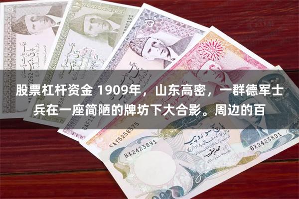 股票杠杆资金 1909年，山东高密，一群德军士兵在一座简陋的牌坊下大合影。周边的百