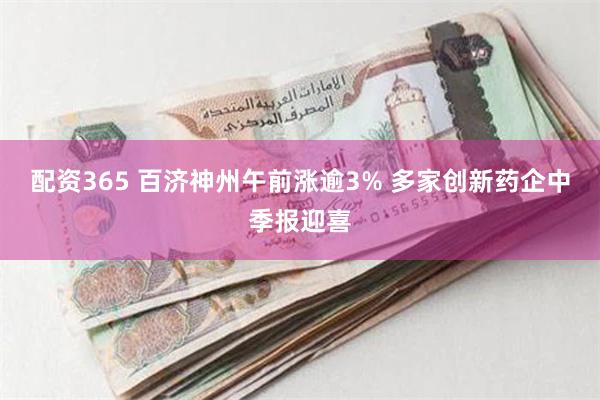 配资365 百济神州午前涨逾3% 多家创新药企中季报迎喜