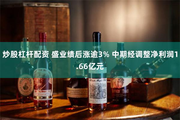 炒股杠杆配资 盛业绩后涨逾3% 中期经调整净利润1.66亿元