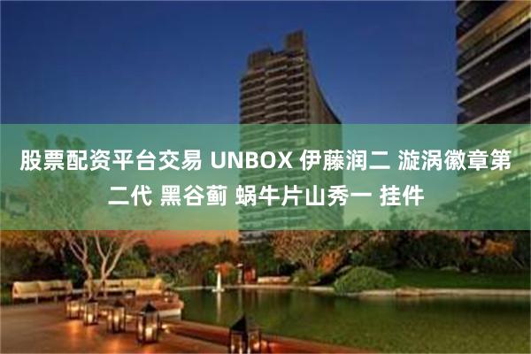 股票配资平台交易 UNBOX 伊藤润二 漩涡徽章第二代 黑谷蓟 蜗牛片山秀一 挂件