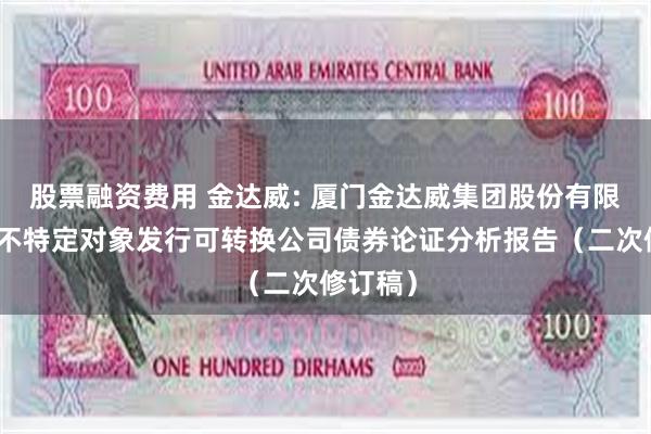 股票融资费用 金达威: 厦门金达威集团股份有限公司向不特定对象发行可转换公司债券论证分析报告（二次修订稿）