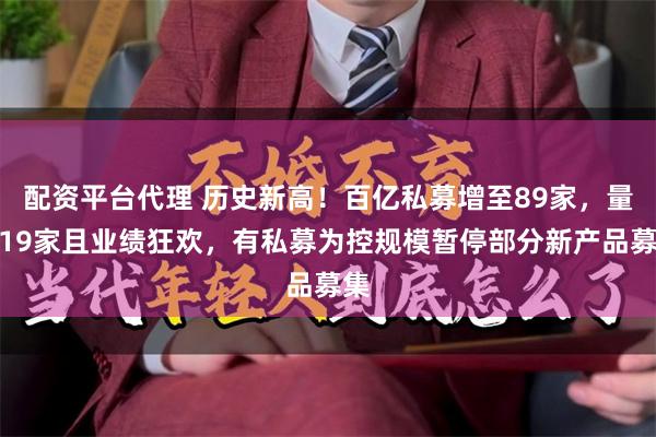 配资平台代理 历史新高！百亿私募增至89家，量化19家且业绩狂欢，有私募为控规模暂停部分新产品募集