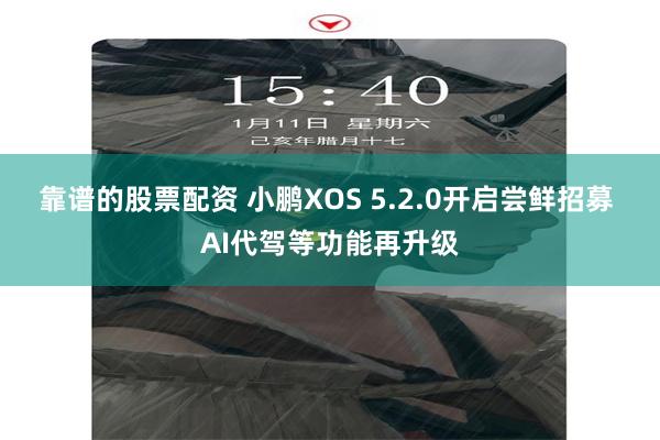 靠谱的股票配资 小鹏XOS 5.2.0开启尝鲜招募 AI代驾等功能再升级