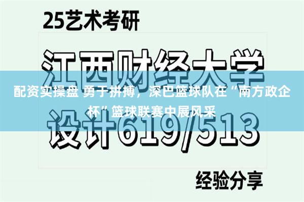 配资实操盘 勇于拼搏，深巴篮球队在“南方政企杯”篮球联赛中展风采