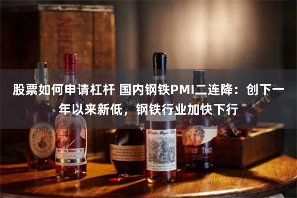 股票如何申请杠杆 国内钢铁PMI二连降：创下一年以来新低，钢铁行业加快下行