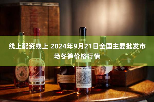 线上配资线上 2024年9月21日全国主要批发市场冬笋价格行情