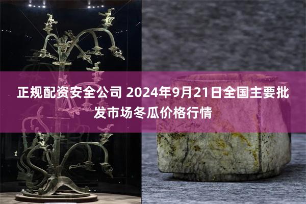 正规配资安全公司 2024年9月21日全国主要批发市场冬瓜价格行情