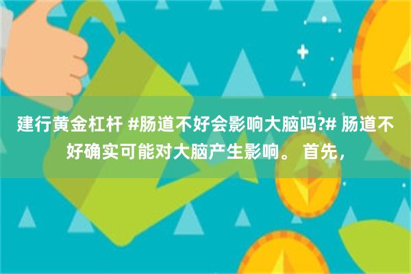 建行黄金杠杆 #肠道不好会影响大脑吗?# 肠道不好确实可能对大脑产生影响。 首先，