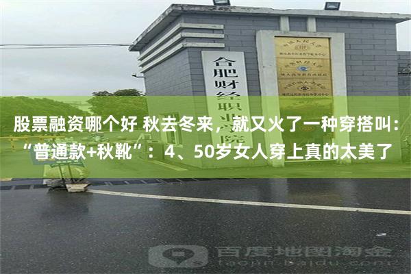 股票融资哪个好 秋去冬来，就又火了一种穿搭叫：“普通款+秋靴”：4、50岁女人穿上真的太美了