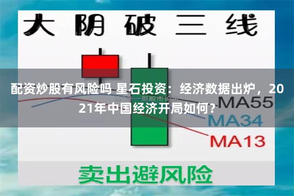 配资炒股有风险吗 星石投资：经济数据出炉，2021年中国经济开局如何？