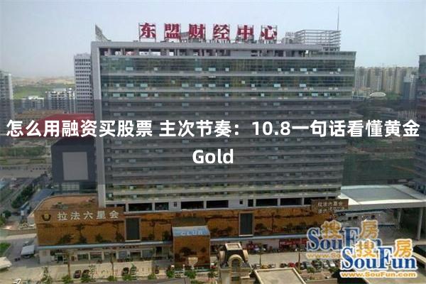 怎么用融资买股票 主次节奏：10.8一句话看懂黄金Gold