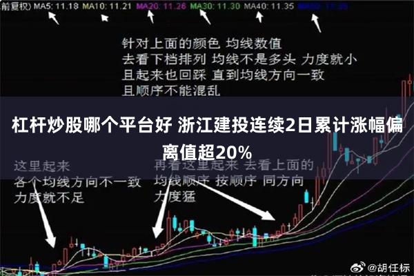 杠杆炒股哪个平台好 浙江建投连续2日累计涨幅偏离值超20%