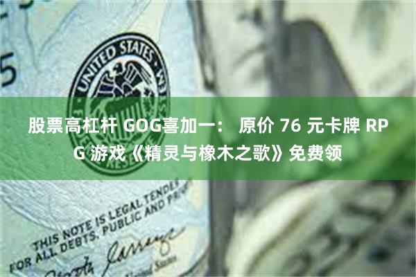 股票高杠杆 GOG喜加一： 原价 76 元卡牌 RPG 游戏《精灵与橡木之歌》免费领