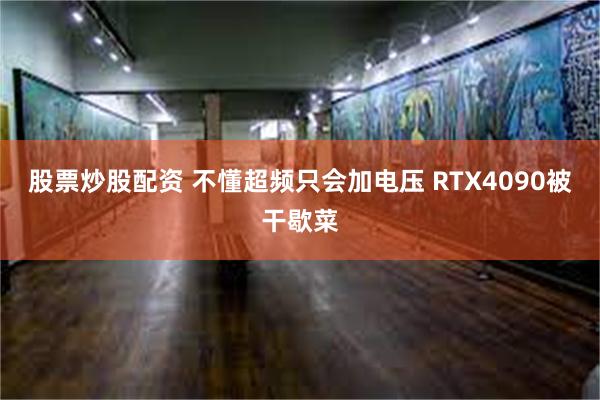 股票炒股配资 不懂超频只会加电压 RTX4090被干歇菜