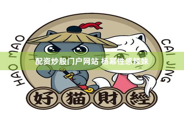 配资炒股门户网站 杨幂性感辣妹