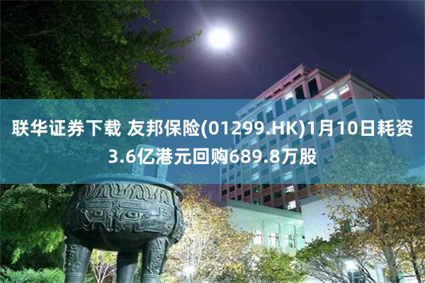 联华证券下载 友邦保险(01299.HK)1月10日耗资3.6亿港元回购689.8万股