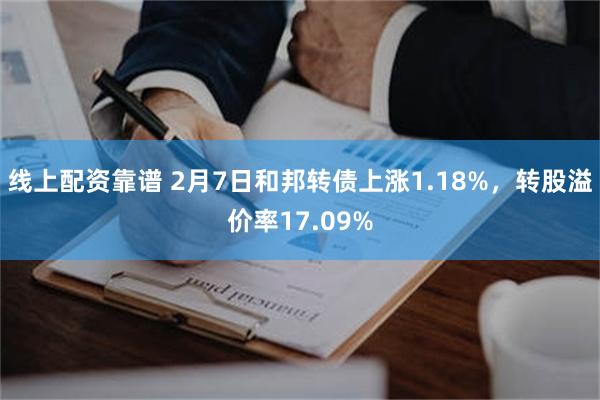 线上配资靠谱 2月7日和邦转债上涨1.18%，转股溢价率17.09%