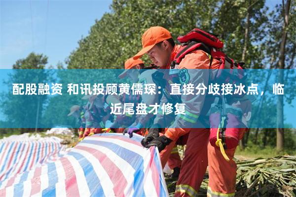 配股融资 和讯投顾黄儒琛：直接分歧接冰点，临近尾盘才修复